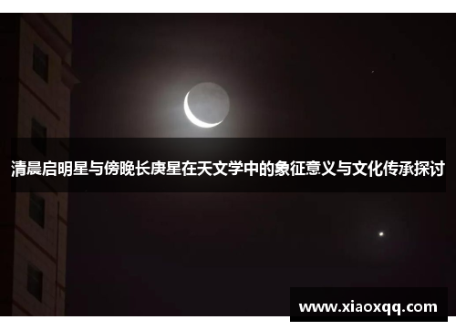 清晨启明星与傍晚长庚星在天文学中的象征意义与文化传承探讨